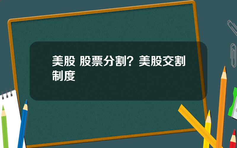 美股 股票分割？美股交割制度